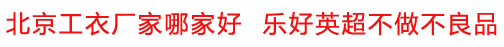 北京工衣廠家哪家好  樂好英超不做不良品